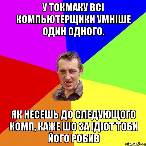 у токмаку всі компьютерщики умніше один одного. як несешь до следующого комп, каже шо за ідіот тоби його робив, Мем Чоткий паца