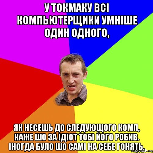 у токмаку всі компьютерщики умніше один одного, як несешь до следующого комп, каже шо за ідіот тобі його робив. Іногда було шо самі на себе гонять., Мем Чоткий паца