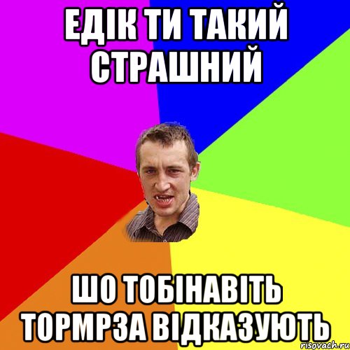 едік ти такий страшний шо тобінавіть тормрза відказують, Мем Чоткий паца