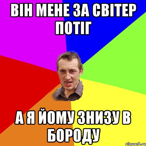ВІН МЕНЕ ЗА СВІТЕР ПОТІГ А Я ЙОМУ ЗНИЗУ В БОРОДУ, Мем Чоткий паца