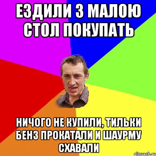 Ездили з малою стол покупать Ничого не купили, тильки бенз прокатали и шаурму схавали, Мем Чоткий паца