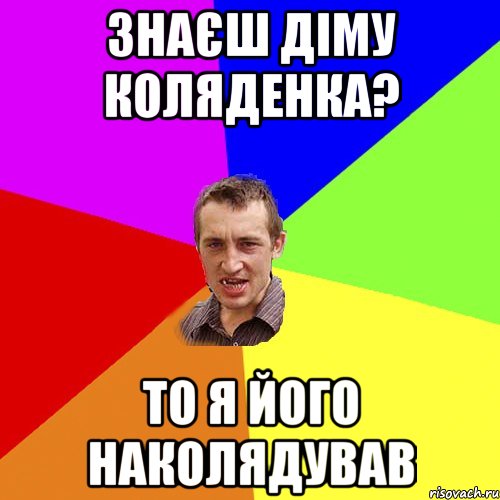 Знаєш Діму Коляденка? То я його наколядував, Мем Чоткий паца
