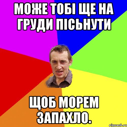 може тобі ще на груди пісьнути щоб морем запахло., Мем Чоткий паца