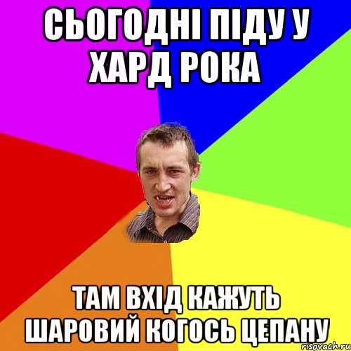 Сьогодні піду у хард рока там вхід кажуть шаровий когось цепану, Мем Чоткий паца