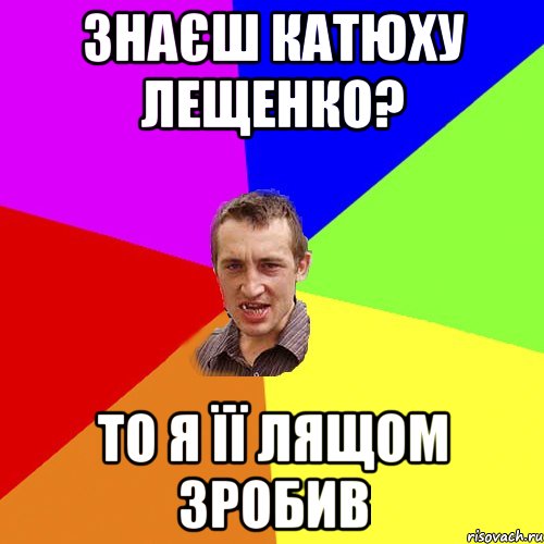 Знаєш Катюху Лещенко? То я її лящом зробив, Мем Чоткий паца