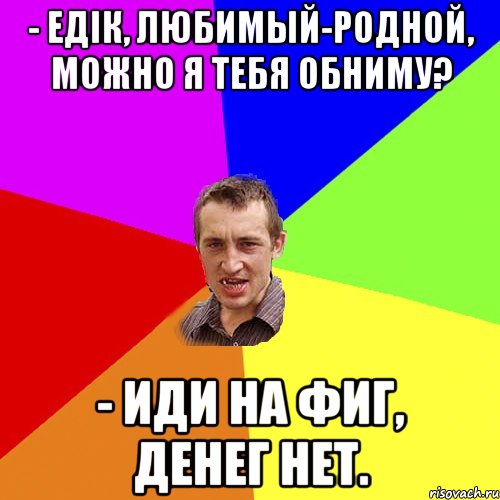 - Едік, любимый-родной, можно я тебя обниму? - Иди на фиг, денег нет., Мем Чоткий паца