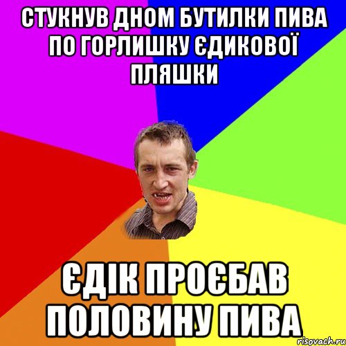 стукнув дном бутилки пива по горлишку Єдикової пляшки Єдік проєбав половину пива, Мем Чоткий паца