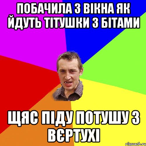 Побачила з вікна як йдуть тітушки з бітами щяс піду потушу з вєртухі, Мем Чоткий паца