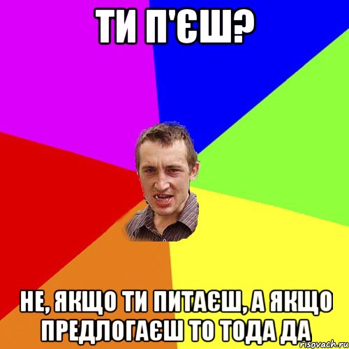 Ти п'єш? не, якщо ти питаєш, а якщо предлогаєш то тода да, Мем Чоткий паца