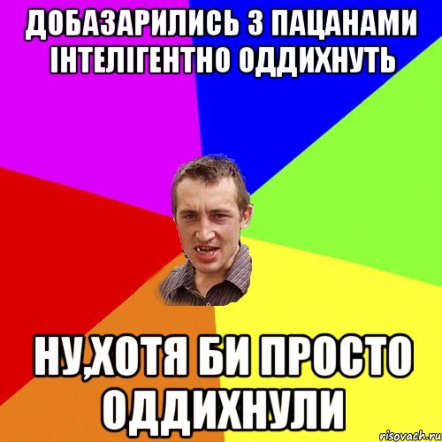 добазарились з пацанами iнтелiгентно оддихнуть ну,хотя би просто оддихнули, Мем Чоткий паца