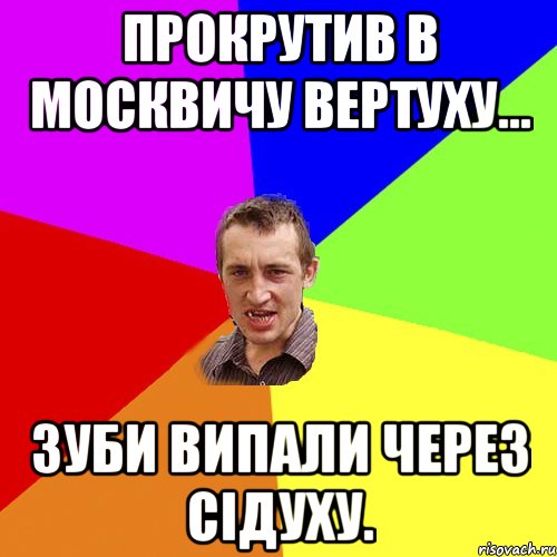 Прокрутив в Москвичу вертуху... зуби випали через сідуху., Мем Чоткий паца