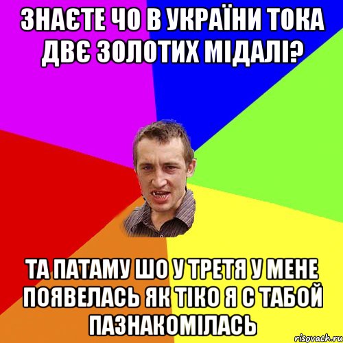 Знаєте чо в України тока двє золотих мідалі? Та патаму шо у третя у мене появелась як тіко я с табой пазнакомілась, Мем Чоткий паца