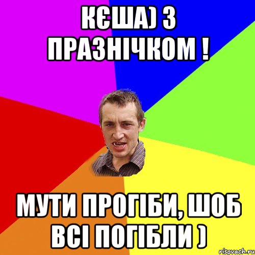 КЄША) З ПРАЗНІЧКОМ ! МУТИ ПРОГІБИ, ШОБ ВСІ ПОГІБЛИ ), Мем Чоткий паца