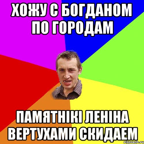 Хожу с Богданом по городам Памятнікі леніна вертухами скидаем, Мем Чоткий паца