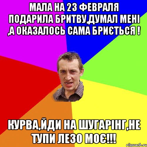 Мала на 23 февраля подарила бритву,думал мені ,а оказалось сама бриється ! Курва,йди на Шугарінг,не тупи лезо моє!!!, Мем Чоткий паца