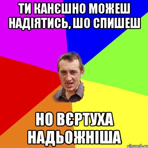 Ти канєшно можеш надіятись, шо спишеш но вєртуха надьожніша, Мем Чоткий паца