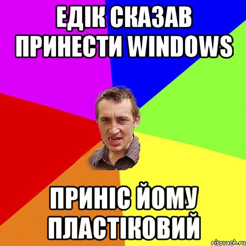 Едік сказав принести Windows Приніс йому пластіковий, Мем Чоткий паца