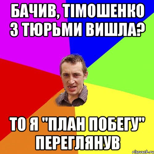 Бачив, тiмошенко з тюрьми вишла? то я "план побегу" переглянув, Мем Чоткий паца