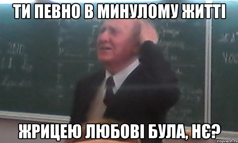 ти певно в минулому житті жрицею любові була, нє?
