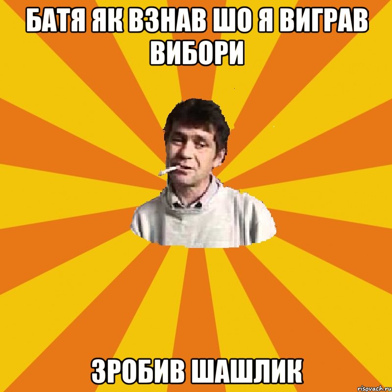 батя як взнав шо я виграв вибори зробив шашлик