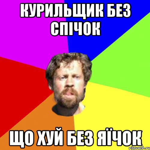 Курильщик без спічок Що хуй без яїчок