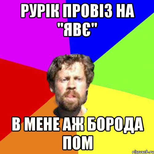 Рурік провіз на "Явє" в мене аж борода пом
