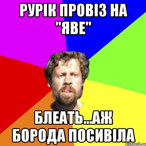 Рурік провіз на "Яве" блеать...аж борода посивіла