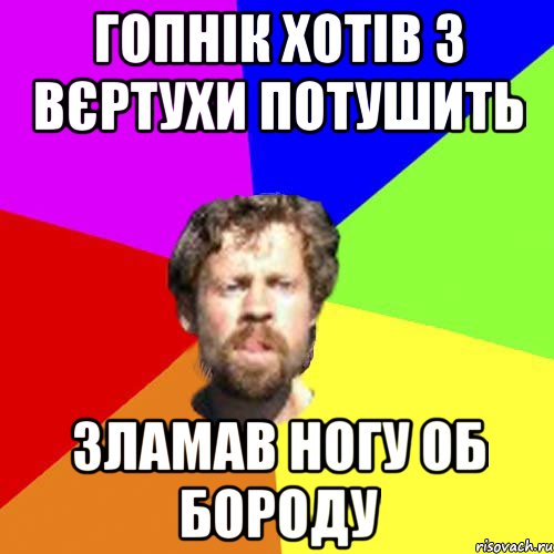 гопнік хотів з вєртухи потушить зламав ногу об бороду