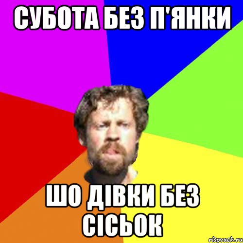 субота без п'янки шо дівки без сісьок