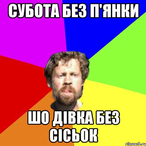 субота без п'янки шо дівка без сісьок