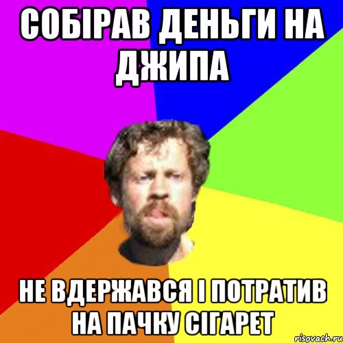 собірав деньги на джипа не вдержався і потратив на пачку сігарет