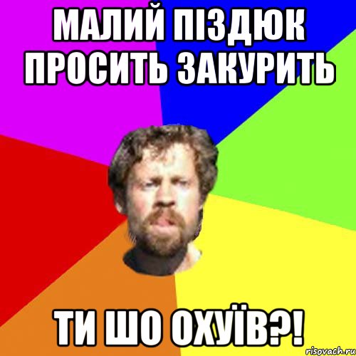 Малий піздюк просить закурить Ти шо охуїв?!