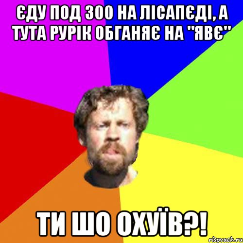 єду под 300 на лісапєді, а тута рурік обганяє на "Явє" ти шо охуїв?!