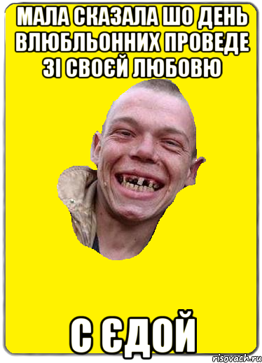 Мала сказала шо день влюбльонних проведе зі своєй любовю с єдой