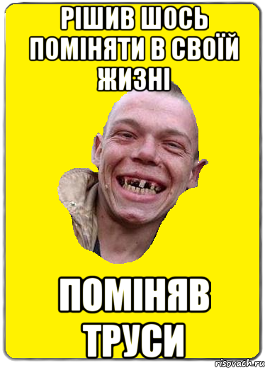 рішив шось поміняти в своїй жизні поміняв труси