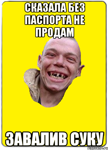 сказала без паспорта не продам завалив суку