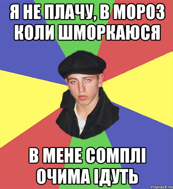 я не плачу, в мороз коли шморкаюся в мене сомплі очима ідуть, Мем чоткий тип