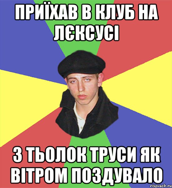 приїхав в клуб на лєксусі з тьолок труси як вітром поздувало, Мем чоткий тип