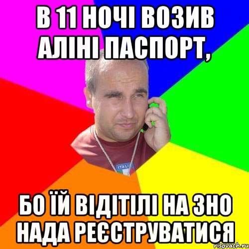 в 11 ночі возив Аліні паспорт, бо їй відітілі на ЗНО нада реєструватися