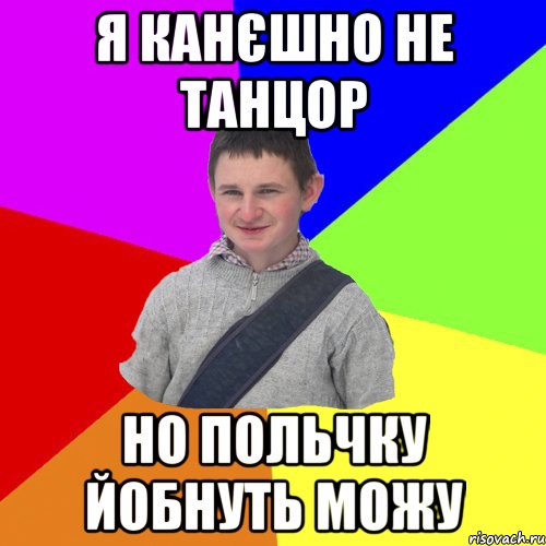 я канєшно не танцор но польчку йобнуть можу