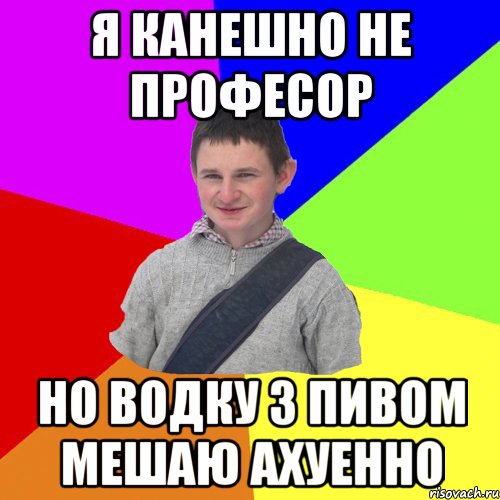 я канешно не професор но водку з пивом мешаю ахуенно