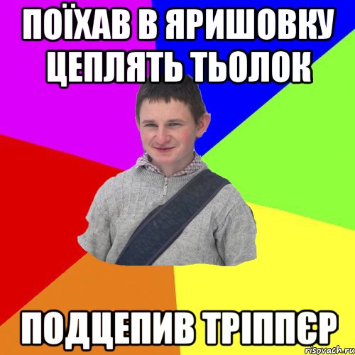 поїхав в яришовку цеплять тьолок подцепив тріппєр