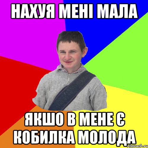 нахуя мені мала якшо в мене є кобилка молода