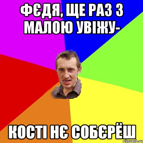 Фєдя, ще раз з малою увіжу- кості нє собєрёш, Мем Чоткий паца