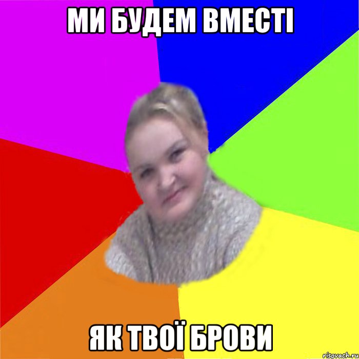 ми будем вместі як твої брови