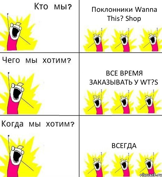 Поклонники Wanna This? Shop Все время заказывать у wT?s Всегда, Комикс Что мы хотим