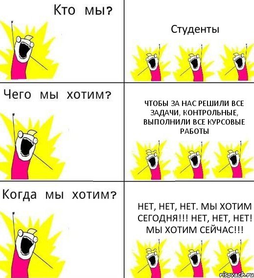 Студенты Чтобы за нас решили все задачи, контрольные, выполнили все курсовые работы Нет, нет, нет. Мы хотим сегодня!!! Нет, нет, нет! Мы хотим сейчас!!!, Комикс Что мы хотим