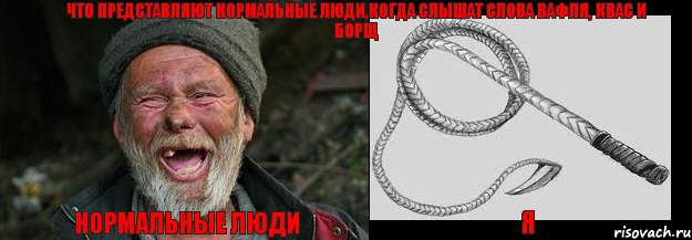 Нормальные люди я Что представляют нормальные люди,когда слышат слова вафля, квас и борщ