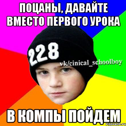 Поцаны, давайте вместо первого урока В компы пойдем, Мем  Циничный школьник 1