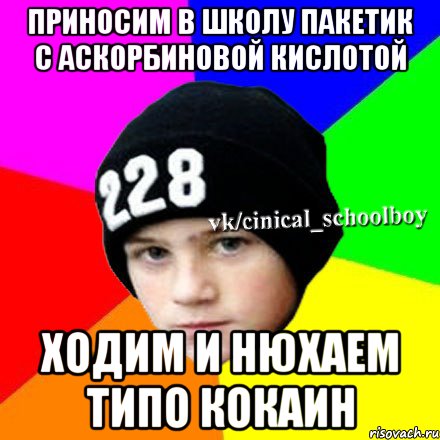 приносим в школу пакетик с аскорбиновой кислотой ходим и нюхаем типо кокаин, Мем  Циничный школьник 1